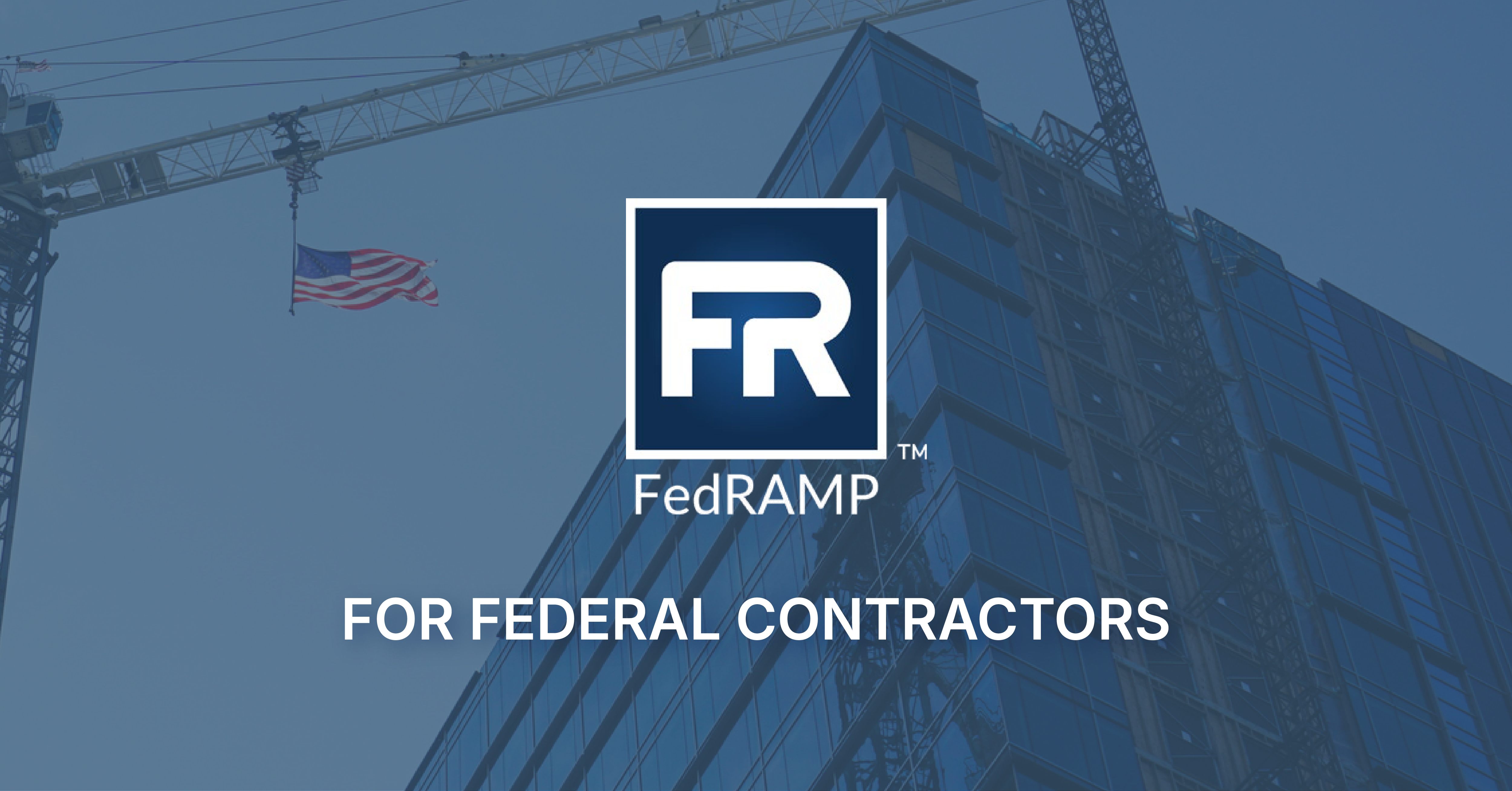 Crane and building with American flag over a blue sky background for blog titled What FedRAMP Authorization Really Means for Federal Construction Contractors